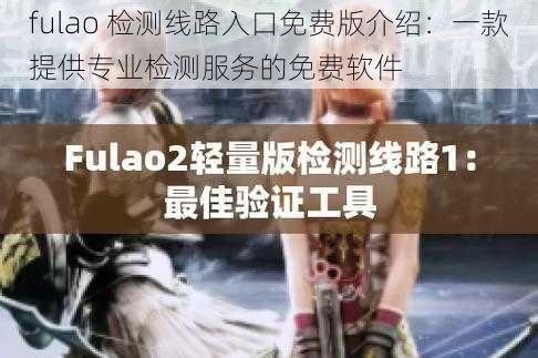 fulao 检测线路入口免费版介绍：一款提供专业检测服务的免费软件