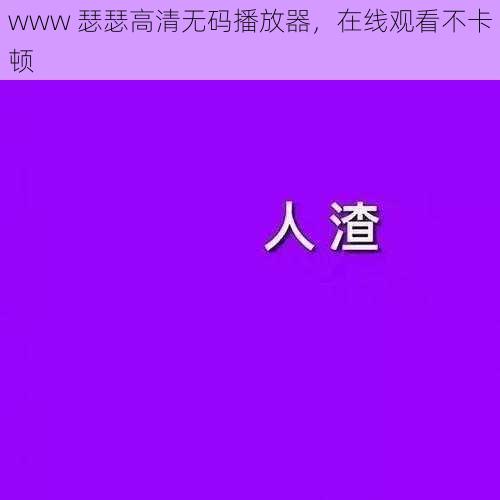 www 瑟瑟高清无码播放器，在线观看不卡顿